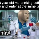 Kemistree | 6 year old me drinking both milk and water at the same time. | image tagged in kemist,milk,water,6 year old me | made w/ Imgflip meme maker