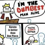 You are clearly dumber | Naruto is better than One Piece. | image tagged in you are clearly dumber | made w/ Imgflip meme maker