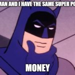 Batman Pondering | IRON MAN AND I HAVE THE SAME SUPER POWER... MONEY | image tagged in batman pondering | made w/ Imgflip meme maker