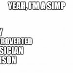 Me in a nutshell... | HY; NTROVERTED; USICIAN; ERSON | image tagged in yeah i'm a simp,meme,me in a nutshell,simp | made w/ Imgflip meme maker