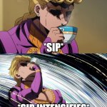 sip like a man | *SIP*; *SIP INTENSIFIES* | image tagged in giorno sips tea | made w/ Imgflip meme maker