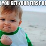 first upvote | WHEN YOU GET YOUR FIRST UPVOTE | image tagged in victory baby | made w/ Imgflip meme maker