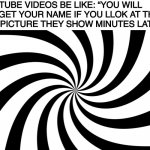 Spiral | YOUTUBE VIDEOS BE LIKE: “YOU WILL FORGET YOUR NAME IF YOU LLOK AT THIS”
THE PICTURE THEY SHOW MINUTES LATER: | image tagged in spiral | made w/ Imgflip meme maker