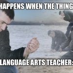 Language arts in a nutshell | THE THING HAPPENS WHEN THE THING HAPPENED; LANGUAGE ARTS TEACHER: | image tagged in sad guy on the beach | made w/ Imgflip meme maker