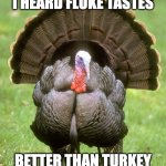 Happy Fluke Day | I HEARD FLUKE TASTES BETTER THAN TURKEY | image tagged in memes,turkey,thanksgiving,fluke,fishing,fisherman | made w/ Imgflip meme maker