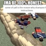 Some Of Y'All Is The Reason Why Shampoo Has Instructions | IMA BE 100% HONEST. | image tagged in some of y'all is the reason why shampoo has instructions | made w/ Imgflip meme maker