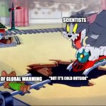 Global Warming | SCIENTISTS; ''BUT IT'S COLD OUTSIDE''; PROOF OF GLOBAL WARMING | image tagged in tom and jerry trainwreck | made w/ Imgflip meme maker