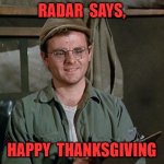Happy Thanksgiving | RADAR  SAYS, HAPPY  THANKSGIVING | image tagged in radar o'reilly | made w/ Imgflip meme maker