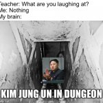 hmm | Teacher: What are you laughing at?
Me: Nothing
My brain:; KIM JUNG UN IN DUNGEON | image tagged in kim jong un,in,dungeon,china | made w/ Imgflip meme maker