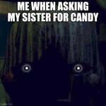 Puppet wants some too! | ME WHEN ASKING MY SISTER FOR CANDY | image tagged in phantom puppet | made w/ Imgflip meme maker