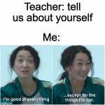 Im good | Teacher: tell us about yourself; Me: | image tagged in good at everything except for the thing i'm not | made w/ Imgflip meme maker