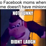 b a n a n a | 40 y/o Facebook moms when a meme doesn't have minions in it | image tagged in not funny didn't laugh | made w/ Imgflip meme maker
