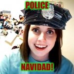 Overly attached police woman | POLICE; NAVIDAD! | image tagged in overly attached police woman,happy holidays,christmas music,mexican word of the day,terrible puns,christmas memes | made w/ Imgflip meme maker