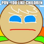 when unfunny | POV: YOU LIKE CHILDREN | image tagged in when unfunny | made w/ Imgflip meme maker