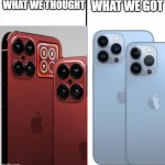 What We Thought! What We Got... | WHAT WE GOT; WHAT WE THOUGHT | image tagged in iphone 13 meme | made w/ Imgflip meme maker