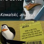 Penguins | IT'S COVID; With a 99.73% recovery rate, its less risky to skip the shot and just get immune naturally | image tagged in kowalski analysis | made w/ Imgflip meme maker