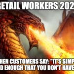 Retail Workers | RETAIL WORKERS 2021; WHEN CUSTOMERS SAY: "IT'S SIMPLY NOT GOOD ENOUGH THAT YOU DON'T HAVE STOCK". | image tagged in fire breathing dragon | made w/ Imgflip meme maker
