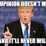 your opinion doesn't matter | YOUR OPINION DOESN'T MATTER; AND IT'LL NEVER WILL | image tagged in donald trump wrong | made w/ Imgflip meme maker
