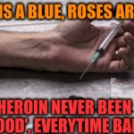 -Far, far running from. | -SKY IS A BLUE, ROSES ARE RED; HEROIN NEVER BEEN 'GOOD', EVERYTIME BAD! | image tagged in heroin,don't do drugs,roses are red,verse,theneedledrop,blue sky | made w/ Imgflip meme maker