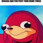 Dea way of Da the memes | WHEN YOU HAVE ALZHEIMER'S DISEASE AND YOU POST YOUR MEME TWICE | image tagged in dea way of da the memes,memes,alzheimer's | made w/ Imgflip meme maker