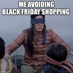 Too poor for black Friday | ME AVOIDING BLACK FRIDAY SHOPPING | image tagged in memes,bird box | made w/ Imgflip meme maker