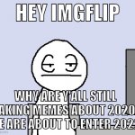 Bored of this crap | HEY IMGFLIP WHY ARE Y'ALL STILL MAKING MEMES ABOUT 2020? WE ARE ABOUT TO ENTER 2022. | image tagged in bored of this crap | made w/ Imgflip meme maker