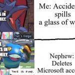 My nephew Literally gets away with (Almost) everything | Me: Accidently spills a glass of water; THE ADULTS IN MY FAMILY. THE ADULTS IN MY FAMILY. Nephew: Deletes Microsoft account | image tagged in that's illegal and this is fine,memes,so true memes | made w/ Imgflip meme maker