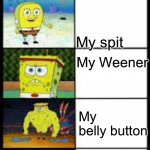 Buttthole.exe.666 | My cough; My spit; My Weener; My belly button; My butthole | image tagged in spongbob weak to buff | made w/ Imgflip meme maker