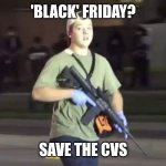 Kyle Rittenhouse | 'BLACK' FRIDAY? SAVE THE CVS | image tagged in kyle rittenhouse | made w/ Imgflip meme maker