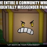 Inanimate Insanity meme :P | THE ENTIRE II COMMUNITY WHEN YOU ACCIDENTALLY MISSGENDER PAINTBRUSH: | image tagged in let death be your punishment | made w/ Imgflip meme maker