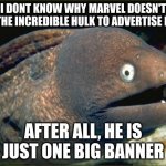 Bad Joke Eel Meme | I DONT KNOW WHY MARVEL DOESN'T USE THE INCREDIBLE HULK TO ADVERTISE MORE AFTER ALL, HE IS JUST ONE BIG BANNER | image tagged in memes,bad joke eel | made w/ Imgflip meme maker