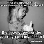 Assets before ass | When she makes fun of you because her new boyfriend has a big dick; then you show her the size of your bank account; Assets before ass! | image tagged in little girl crying,big dick,financial responsibility | made w/ Imgflip meme maker