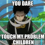 Aizawa Roast | YOU DARE; TOUCH MY PROBLEM 
CHILDREN | image tagged in aizawa roast | made w/ Imgflip meme maker