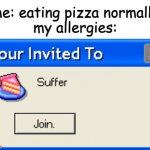 pain | me: eating pizza normally
my allergies: | image tagged in your invited to suffer,pain,pizza time stops | made w/ Imgflip meme maker