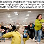 Black Friday fever | That feeling when Black Friday comes and you're hurrying up to get the last products you wanted to buy before they're all gone at the store: | image tagged in black friday,funny,blank white template,memes,meme,store | made w/ Imgflip meme maker