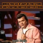 Yeah Baby! | WHEN YOU SEE A LADY AT THE STORE AND SHE'S BUYING NUTTER BUTTER COOKIES. MEMES BY JAY | image tagged in hello darlin,nutter butter,cookies | made w/ Imgflip meme maker