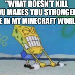 Anyone else relate? | "WHAT DOESN'T KILL YOU MAKES YOU STRONGER"; ME IN MY MINECRAFT WORLD: | image tagged in spongebob struggling to lift | made w/ Imgflip meme maker