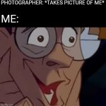 Goofed | PHOTOGRAPHER: *TAKES PICTURE OF ME*; ME: | image tagged in funny meme | made w/ Imgflip meme maker