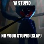 Huggy Wuggy slap meme | YA STUPID; NO YOUR STUPID (SLAP) | image tagged in huggy wuggy slap meme | made w/ Imgflip meme maker