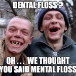No teeth | DENTAL FLOSS ? OH . . .  WE THOUGHT YOU SAID MENTAL FLOSS | image tagged in no teeth | made w/ Imgflip meme maker