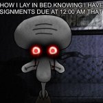 /O-O\ | HOW I LAY IN BED KNOWING I HAVE 40+ ASSIGNMENTS DUE AT 12:00 AM THAT NIGHT: | image tagged in squidward killer eyes | made w/ Imgflip meme maker