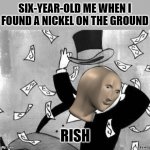 Rich banker | SIX-YEAR-OLD ME WHEN I FOUND A NICKEL ON THE GROUND; RISH | image tagged in rich banker,memes,meme man | made w/ Imgflip meme maker