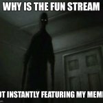 اس سانچے کو استعمال نہ کریں۔ | WHY IS THE FUN STREAM; NOT INSTANTLY FEATURING MY MEMES | image tagged in memes | made w/ Imgflip meme maker