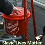 Salvation army red kettle charities fraudulent haiti | Slavic Lives Matter | image tagged in salvation army red kettle charities fraudulent haiti,slavic | made w/ Imgflip meme maker