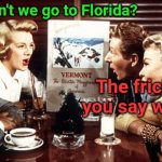 When you're the only person in your crew that hates snow... | Why can't we go to Florida? The frick did you say wench? | image tagged in white christmas,snow,merry christmas,tiki time | made w/ Imgflip meme maker