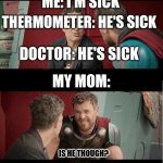 Bruce Banner and Thor is he though? | ME: I'M SICK; THERMOMETER: HE'S SICK; DOCTOR: HE'S SICK; MY MOM:; IS HE THOUGH? | image tagged in bruce banner and thor is he though | made w/ Imgflip meme maker