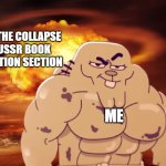 Gigachad move | PUTTING THE COLLAPSE OF THE USSR BOOK IN THE FICTION SECTION; ME | image tagged in richad move | made w/ Imgflip meme maker
