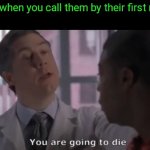You are going to die | Dads when you call them by their first name: | image tagged in you are going to die | made w/ Imgflip meme maker