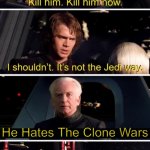 palpatine kill him | He Hates The Clone Wars | image tagged in palpatine kill him | made w/ Imgflip meme maker