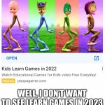 It’s cursed | WELL, I DON’T WANT TO SEE LEARN GAMES IN 2023 | image tagged in kids learn games in 2022 | made w/ Imgflip meme maker